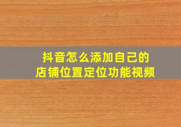 抖音怎么添加自己的店铺位置定位功能视频