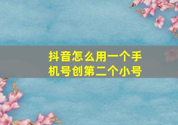 抖音怎么用一个手机号创第二个小号