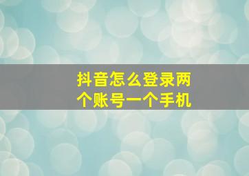 抖音怎么登录两个账号一个手机