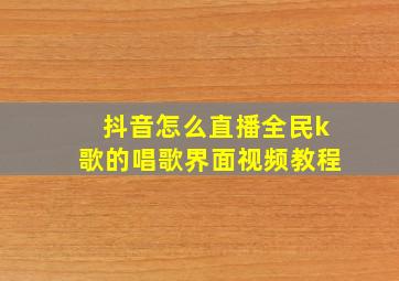 抖音怎么直播全民k歌的唱歌界面视频教程