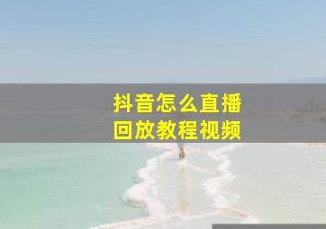 抖音怎么直播回放教程视频