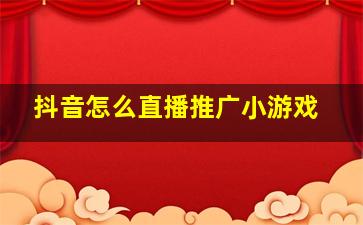 抖音怎么直播推广小游戏