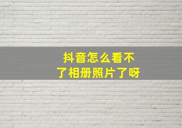 抖音怎么看不了相册照片了呀