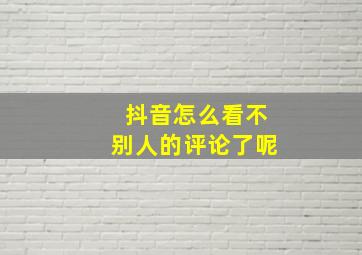 抖音怎么看不别人的评论了呢