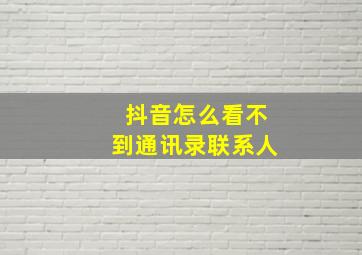 抖音怎么看不到通讯录联系人