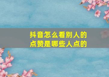 抖音怎么看别人的点赞是哪些人点的