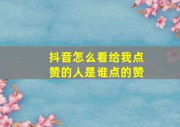 抖音怎么看给我点赞的人是谁点的赞