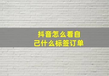 抖音怎么看自己什么标签订单