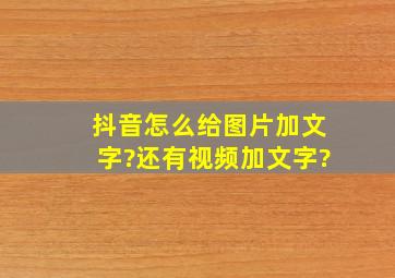 抖音怎么给图片加文字?还有视频加文字?