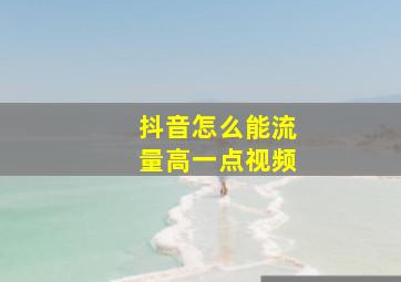 抖音怎么能流量高一点视频