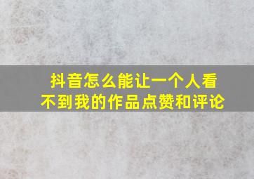 抖音怎么能让一个人看不到我的作品点赞和评论