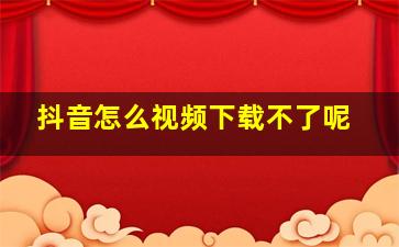 抖音怎么视频下载不了呢