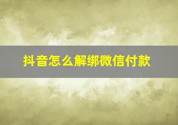 抖音怎么解绑微信付款