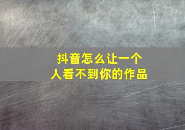 抖音怎么让一个人看不到你的作品