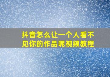 抖音怎么让一个人看不见你的作品呢视频教程