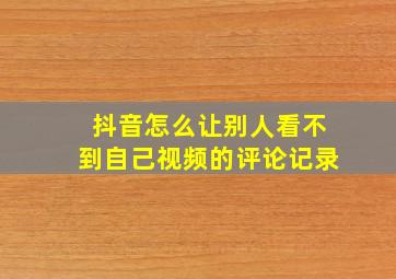 抖音怎么让别人看不到自己视频的评论记录