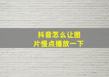 抖音怎么让图片慢点播放一下