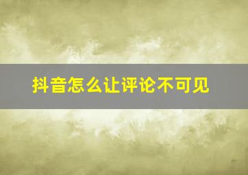 抖音怎么让评论不可见