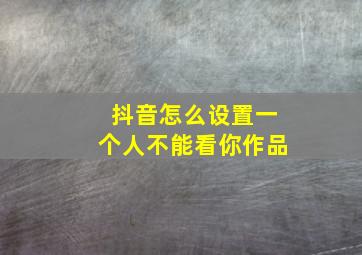 抖音怎么设置一个人不能看你作品