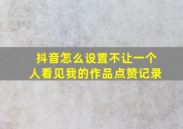 抖音怎么设置不让一个人看见我的作品点赞记录