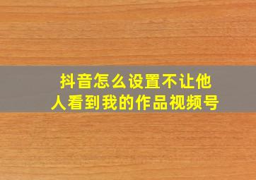 抖音怎么设置不让他人看到我的作品视频号