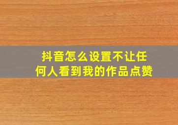 抖音怎么设置不让任何人看到我的作品点赞