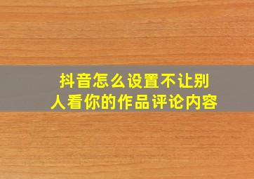 抖音怎么设置不让别人看你的作品评论内容