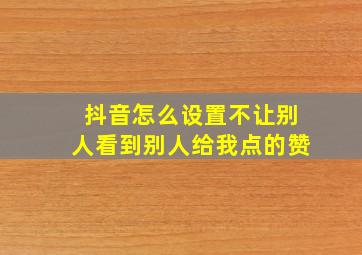 抖音怎么设置不让别人看到别人给我点的赞