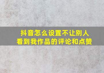 抖音怎么设置不让别人看到我作品的评论和点赞