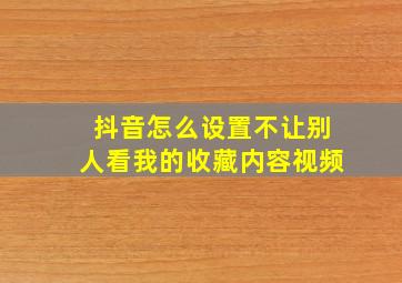 抖音怎么设置不让别人看我的收藏内容视频