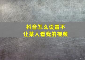 抖音怎么设置不让某人看我的视频