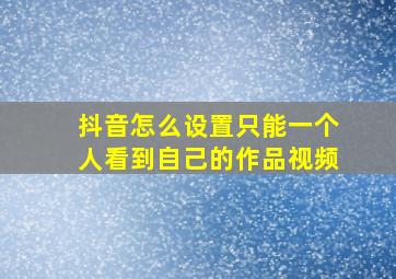 抖音怎么设置只能一个人看到自己的作品视频