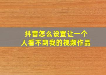 抖音怎么设置让一个人看不到我的视频作品