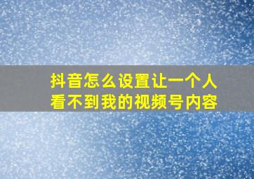 抖音怎么设置让一个人看不到我的视频号内容