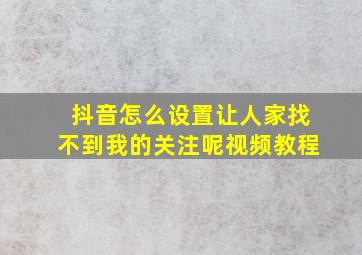 抖音怎么设置让人家找不到我的关注呢视频教程