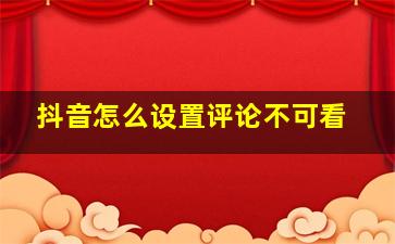 抖音怎么设置评论不可看