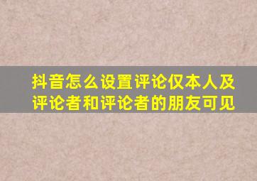 抖音怎么设置评论仅本人及评论者和评论者的朋友可见