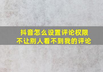 抖音怎么设置评论权限不让别人看不到我的评论