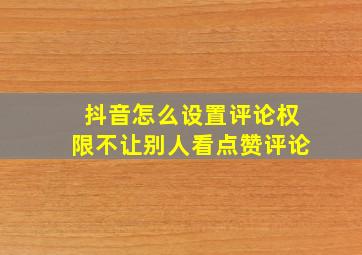 抖音怎么设置评论权限不让别人看点赞评论