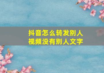 抖音怎么转发别人视频没有别人文字