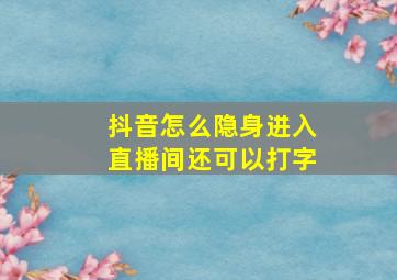 抖音怎么隐身进入直播间还可以打字