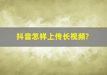 抖音怎样上传长视频?