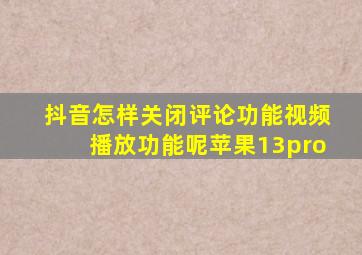 抖音怎样关闭评论功能视频播放功能呢苹果13pro