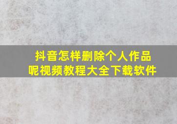 抖音怎样删除个人作品呢视频教程大全下载软件