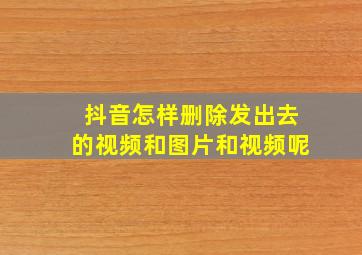 抖音怎样删除发出去的视频和图片和视频呢