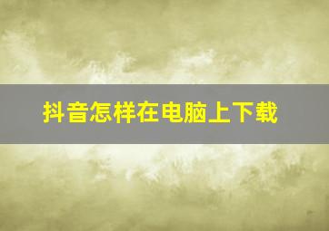 抖音怎样在电脑上下载