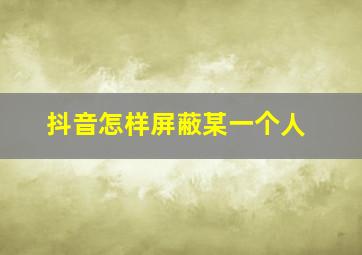 抖音怎样屏蔽某一个人