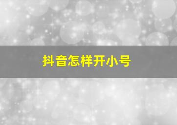 抖音怎样开小号