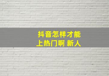 抖音怎样才能上热门啊 新人