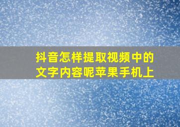 抖音怎样提取视频中的文字内容呢苹果手机上